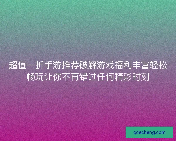 超值一折手游推荐破解游戏福利丰富轻松畅玩让你不再错过任何精彩时刻