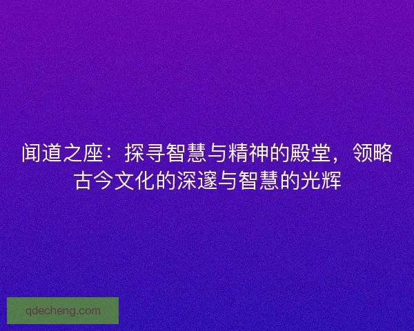 闻道之座：探寻智慧与精神的殿堂，领略古今文化的深邃与智慧的光辉