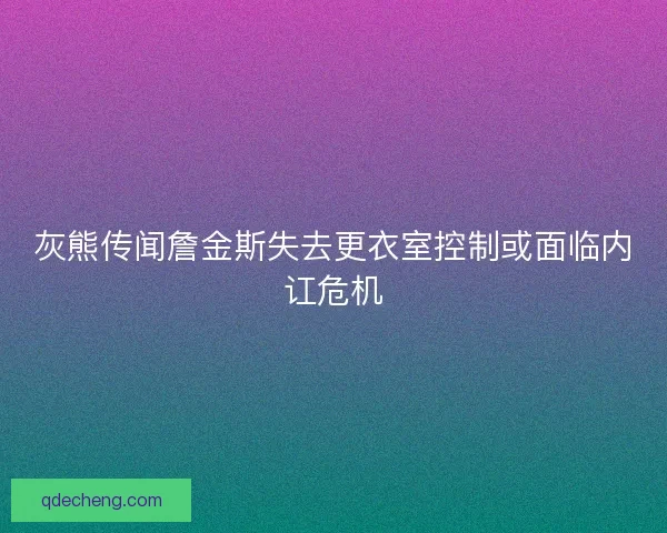 灰熊传闻詹金斯失去更衣室控制或面临内讧危机